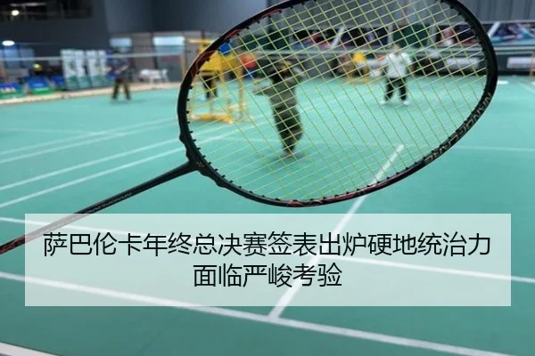 萨巴伦卡年终总决赛签表出炉硬地统治力面临严峻考验